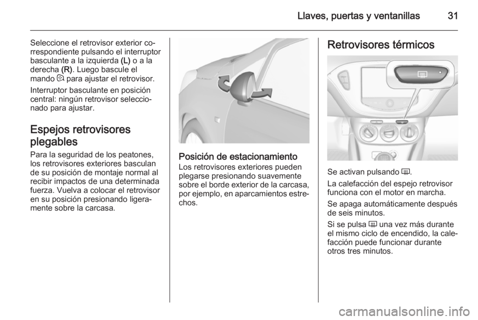 OPEL CORSA 2015.75 Manual de Instrucciones (in Spanish) Llaves, puertas y ventanillas31
Seleccione el retrovisor exterior co‐
rrespondiente pulsando el interruptor
basculante a la izquierda (L) o a la
derecha (R). Luego bascule el
mando : para ajustar OPEL CORSA 2015.75 Manual de Instrucciones (in Spanish) Llaves, puertas y ventanillas31
Seleccione el retrovisor exterior co‐
rrespondiente pulsando el interruptor
basculante a la izquierda (L) o a la
derecha (R). Luego bascule el
mando : para ajustar