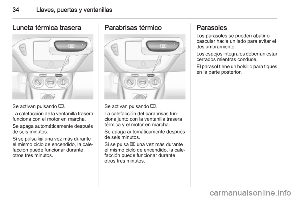 OPEL CORSA 2015.75  Manual de Instrucciones (in Spanish) 34Llaves, puertas y ventanillasLuneta térmica trasera
Se activan pulsando Ü.
La calefacción de la ventanilla trasera funciona con el motor en marcha.
Se apaga automáticamente después
de seis minu
