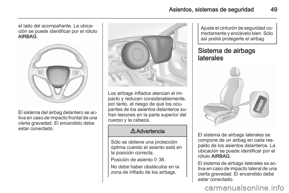 OPEL CORSA 2015.75 Manual de Instrucciones (in Spanish) Asientos, sistemas de seguridad49
el lado del acompañante. La ubica‐
ción se puede identificar por el rótulo
AIRBAG .
El sistema del airbag delantero se ac‐
tiva en caso de impacto frontal de u OPEL CORSA 2015.75 Manual de Instrucciones (in Spanish) Asientos, sistemas de seguridad49
el lado del acompañante. La ubica‐
ción se puede identificar por el rótulo
AIRBAG .
El sistema del airbag delantero se ac‐
tiva en caso de impacto frontal de u
