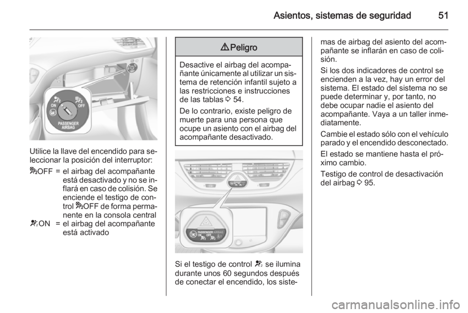 OPEL CORSA 2015.75 Manual de Instrucciones (in Spanish) Asientos, sistemas de seguridad51
Utilice la llave del encendido para se‐
leccionar la posición del interruptor:
* OFF=el airbag del acompañante
está desactivado y no se in‐
flará en caso de c OPEL CORSA 2015.75 Manual de Instrucciones (in Spanish) Asientos, sistemas de seguridad51
Utilice la llave del encendido para se‐
leccionar la posición del interruptor:
* OFF=el airbag del acompañante
está desactivado y no se in‐
flará en caso de c