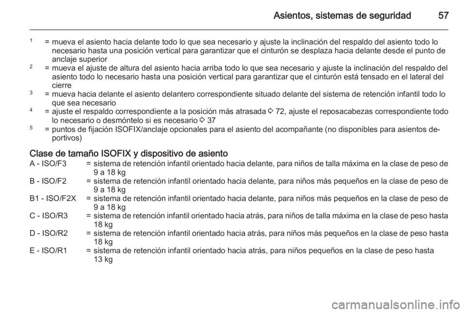 OPEL CORSA 2015.75 Manual de Instrucciones (in Spanish) Asientos, sistemas de seguridad57
1=mueva el asiento hacia delante todo lo que sea necesario y ajuste la inclinación del respaldo del asiento todo lo
necesario hasta una posición vertical para garan OPEL CORSA 2015.75 Manual de Instrucciones (in Spanish) Asientos, sistemas de seguridad57
1=mueva el asiento hacia delante todo lo que sea necesario y ajuste la inclinación del respaldo del asiento todo lo
necesario hasta una posición vertical para garan