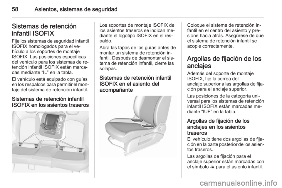 OPEL CORSA 2015.75 Manual de Instrucciones (in Spanish) 58Asientos, sistemas de seguridadSistemas de retención
infantil ISOFIX Fije los sistemas de seguridad infantil ISOFIX homologados para el ve‐
hículo a los soportes de montaje
ISOFIX. Las posicione OPEL CORSA 2015.75 Manual de Instrucciones (in Spanish) 58Asientos, sistemas de seguridadSistemas de retención
infantil ISOFIX Fije los sistemas de seguridad infantil ISOFIX homologados para el ve‐
hículo a los soportes de montaje
ISOFIX. Las posicione