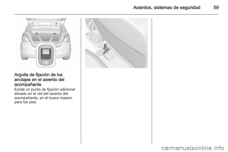 OPEL CORSA 2015.75  Manual de Instrucciones (in Spanish) Asientos, sistemas de seguridad59
Argolla de fijación de losanclajes en el asiento del
acompañante
Existe un punto de fijación adicional
situado en el raíl del asiento del
acompañante, en el huec