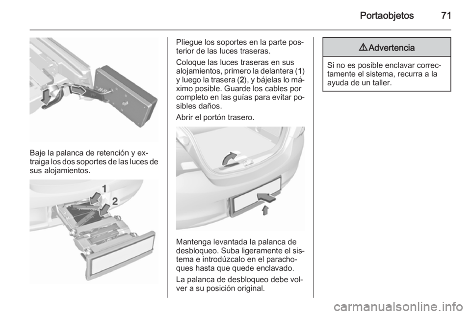 OPEL CORSA 2015.75  Manual de Instrucciones (in Spanish) Portaobjetos71
Baje la palanca de retención y ex‐
traiga los dos soportes de las luces de sus alojamientos.
Pliegue los soportes en la parte pos‐
terior de las luces traseras.
Coloque las luces t