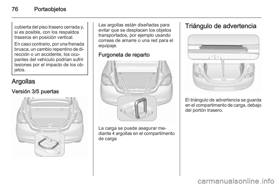 OPEL CORSA 2015.75  Manual de Instrucciones (in Spanish) 76Portaobjetoscubierta del piso trasero cerrada y,
si es posible, con los respaldos
traseros en posición vertical.
En caso contrario, por una frenada brusca, un cambio repentino de di‐rección o un