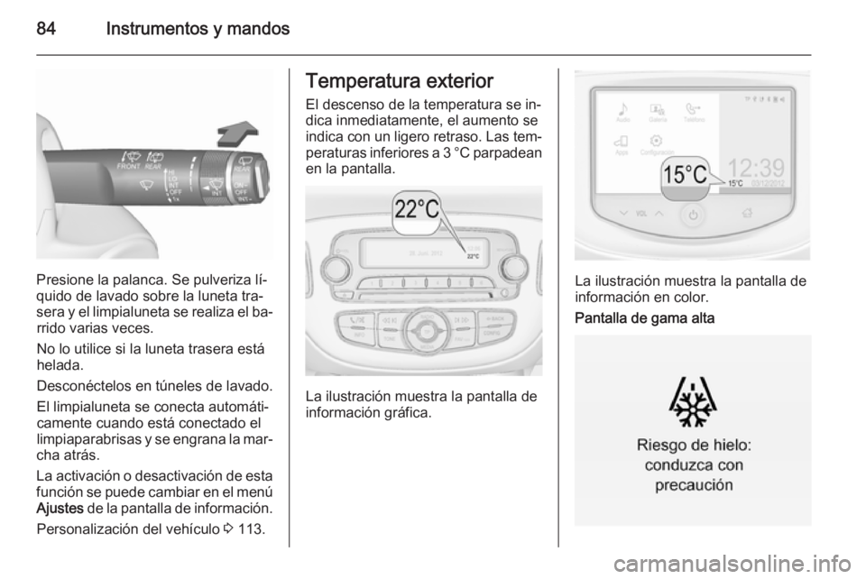 OPEL CORSA 2015.75  Manual de Instrucciones (in Spanish) 84Instrumentos y mandos
Presione la palanca. Se pulveriza lí‐
quido de lavado sobre la luneta tra‐
sera y el limpialuneta se realiza el ba‐ rrido varias veces.
No lo utilice si la luneta traser