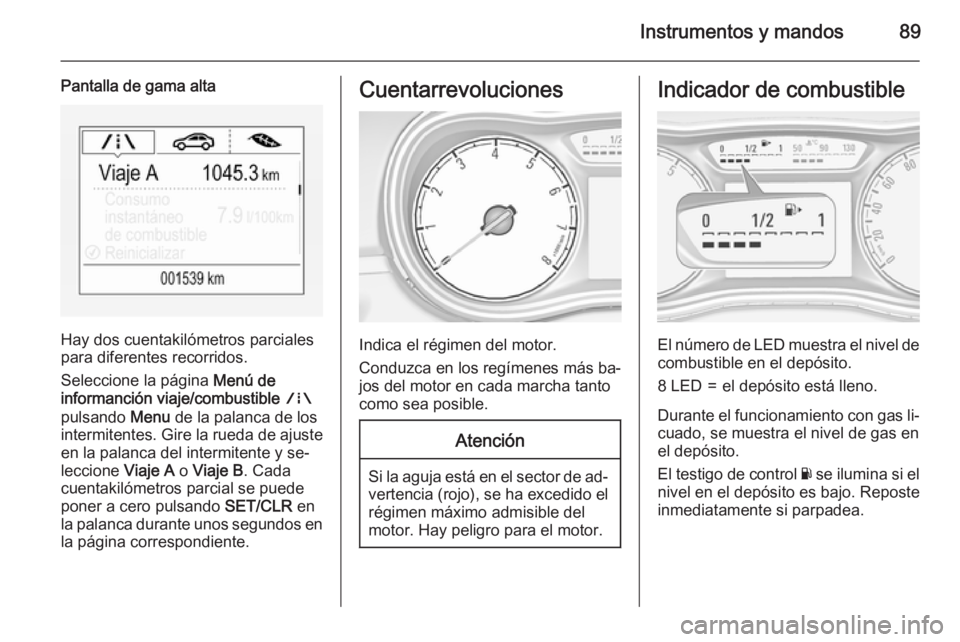 OPEL CORSA 2015.75 Manual de Instrucciones (in Spanish) Instrumentos y mandos89
Pantalla de gama alta
Hay dos cuentakilómetros parciales
para diferentes recorridos.
Seleccione la página Menú de
informanción viaje/combustible ;
pulsando Menu de la pa OPEL CORSA 2015.75 Manual de Instrucciones (in Spanish) Instrumentos y mandos89
Pantalla de gama alta
Hay dos cuentakilómetros parciales
para diferentes recorridos.
Seleccione la página Menú de
informanción viaje/combustible ;
pulsando Menu de la pa