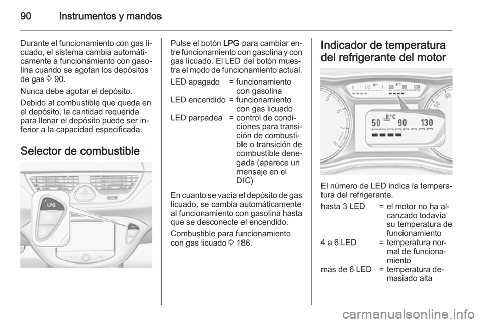 OPEL CORSA 2015.75 Manual de Instrucciones (in Spanish) 90Instrumentos y mandos
Durante el funcionamiento con gas li‐cuado, el sistema cambia automáti‐
camente a funcionamiento con gaso‐
lina cuando se agotan los depósitos
de gas 3 90.
Nunca debe OPEL CORSA 2015.75 Manual de Instrucciones (in Spanish) 90Instrumentos y mandos
Durante el funcionamiento con gas li‐cuado, el sistema cambia automáti‐
camente a funcionamiento con gaso‐
lina cuando se agotan los depósitos
de gas 3 90.
Nunca debe