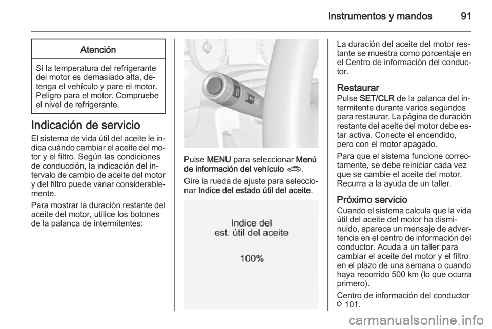 OPEL CORSA 2015.75 Manual de Instrucciones (in Spanish) Instrumentos y mandos91Atención
Si la temperatura del refrigerante
del motor es demasiado alta, de‐
tenga el vehículo y pare el motor.
Peligro para el motor. Compruebe el nivel de refrigerante.
In OPEL CORSA 2015.75 Manual de Instrucciones (in Spanish) Instrumentos y mandos91Atención
Si la temperatura del refrigerante
del motor es demasiado alta, de‐
tenga el vehículo y pare el motor.
Peligro para el motor. Compruebe el nivel de refrigerante.
In