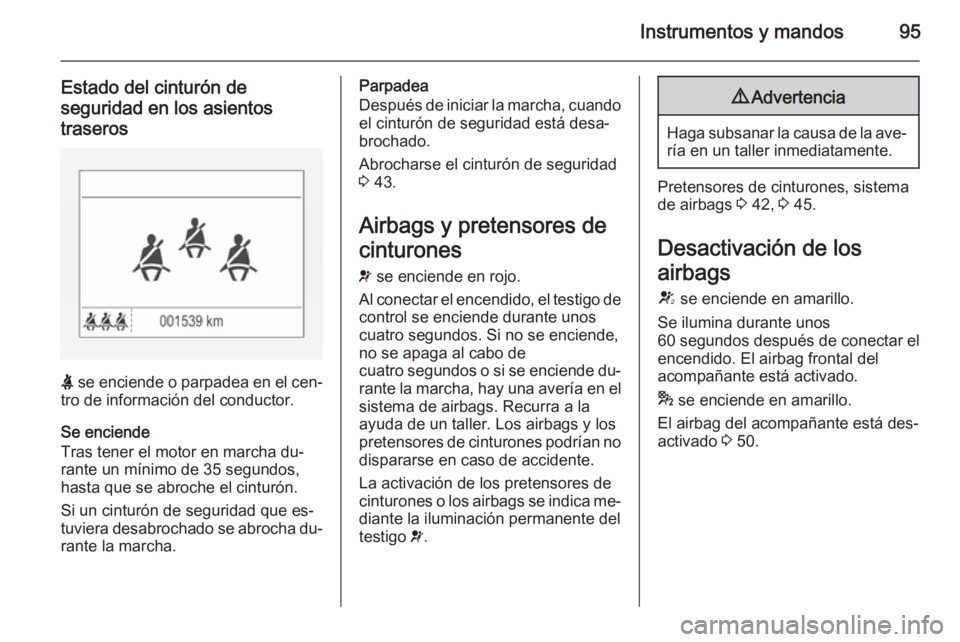 OPEL CORSA 2015.75 Manual de Instrucciones (in Spanish) Instrumentos y mandos95
Estado del cinturón de
seguridad en los asientos
traseros
X se enciende o parpadea en el cen‐
tro de información del conductor.
Se enciende
Tras tener el motor en marcha d OPEL CORSA 2015.75 Manual de Instrucciones (in Spanish) Instrumentos y mandos95
Estado del cinturón de
seguridad en los asientos
traseros
X se enciende o parpadea en el cen‐
tro de información del conductor.
Se enciende
Tras tener el motor en marcha d