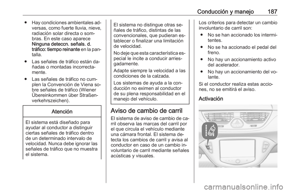 OPEL CORSA 2016  Manual de Instrucciones (in Spanish) Conducción y manejo187●Hay condiciones ambientales ad‐
versas, como fuerte lluvia, nieve,
radiación solar directa o som‐ bras. En este caso aparece
Ninguna deteccn. señals. d.
tráfico: tiemp