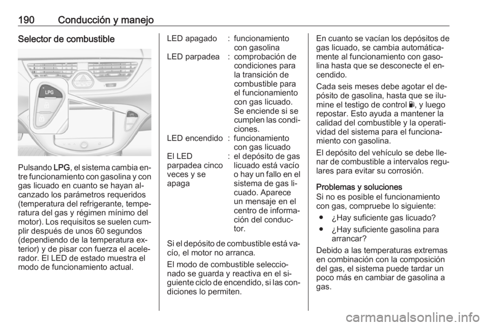 OPEL CORSA 2016  Manual de Instrucciones (in Spanish) 190Conducción y manejoSelector de combustible
Pulsando LPG, el sistema cambia en‐
tre funcionamiento con gasolina y con
gas licuado en cuanto se hayan al‐
canzado los parámetros requeridos
(temp