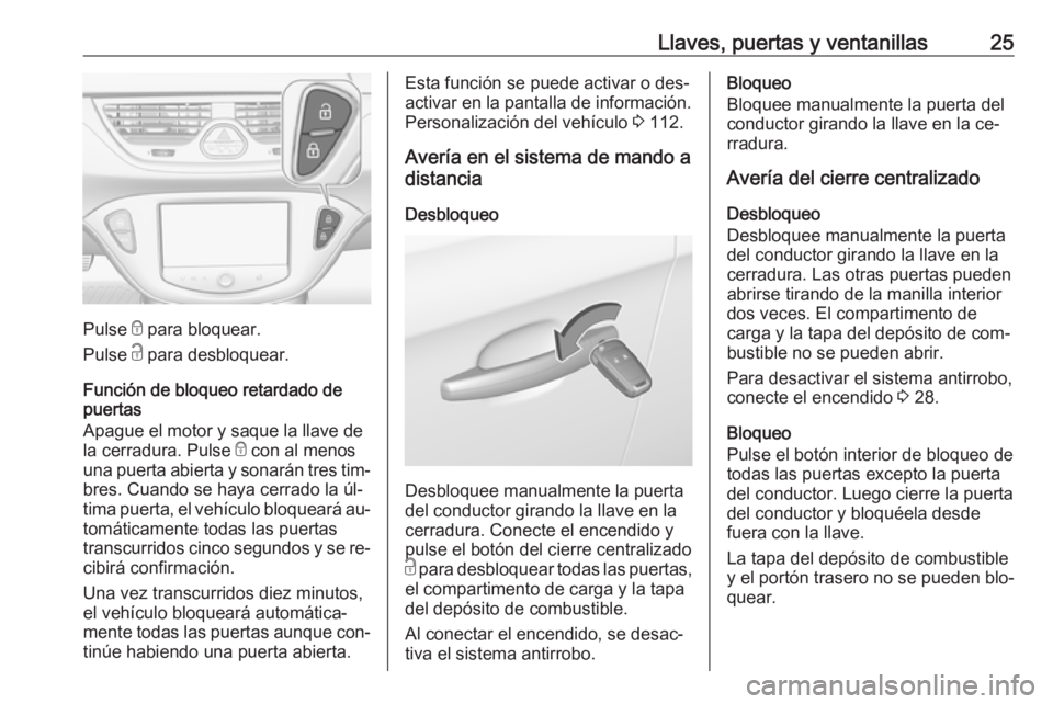 OPEL CORSA 2016  Manual de Instrucciones (in Spanish) Llaves, puertas y ventanillas25
Pulse e para bloquear.
Pulse  c para desbloquear.
Función de bloqueo retardado de
puertas
Apague el motor y saque la llave de
la cerradura. Pulse  e con al menos
una p