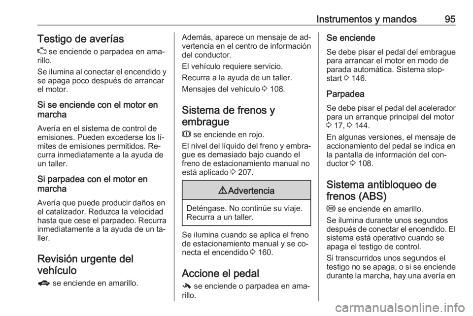 OPEL CORSA 2016 Manual de Instrucciones (in Spanish) Instrumentos y mandos95Testigo de averías
Z se enciende o parpadea en ama‐
rillo.
Se ilumina al conectar el encendido y
se apaga poco después de arrancar
el motor.
Si se enciende con el motor en
OPEL CORSA 2016 Manual de Instrucciones (in Spanish) Instrumentos y mandos95Testigo de averías
Z se enciende o parpadea en ama‐
rillo.
Se ilumina al conectar el encendido y
se apaga poco después de arrancar
el motor.
Si se enciende con el motor en