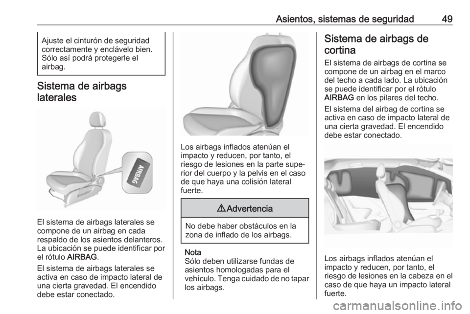 OPEL CORSA E 2018 Manual de Instrucciones (in Spanish) Asientos, sistemas de seguridad49Ajuste el cinturón de seguridad
correctamente y enclávelo bien.
Sólo así podrá protegerle el
airbag.
Sistema de airbags
laterales
El sistema de airbags laterales OPEL CORSA E 2018 Manual de Instrucciones (in Spanish) Asientos, sistemas de seguridad49Ajuste el cinturón de seguridad
correctamente y enclávelo bien.
Sólo así podrá protegerle el
airbag.
Sistema de airbags
laterales
El sistema de airbags laterales