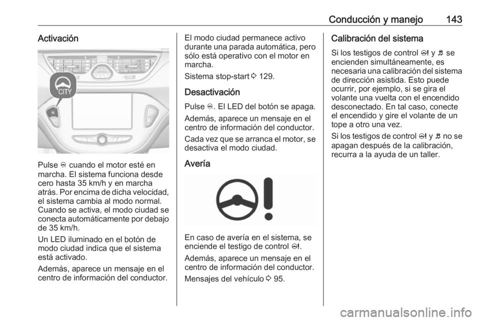 OPEL CORSA E 2019  Manual de Instrucciones (in Spanish) Conducción y manejo143Activación
Pulse B cuando el motor esté en
marcha. El sistema funciona desde
cero hasta 35 km/h y en marcha
atrás. Por encima de dicha velocidad, el sistema cambia al modo no