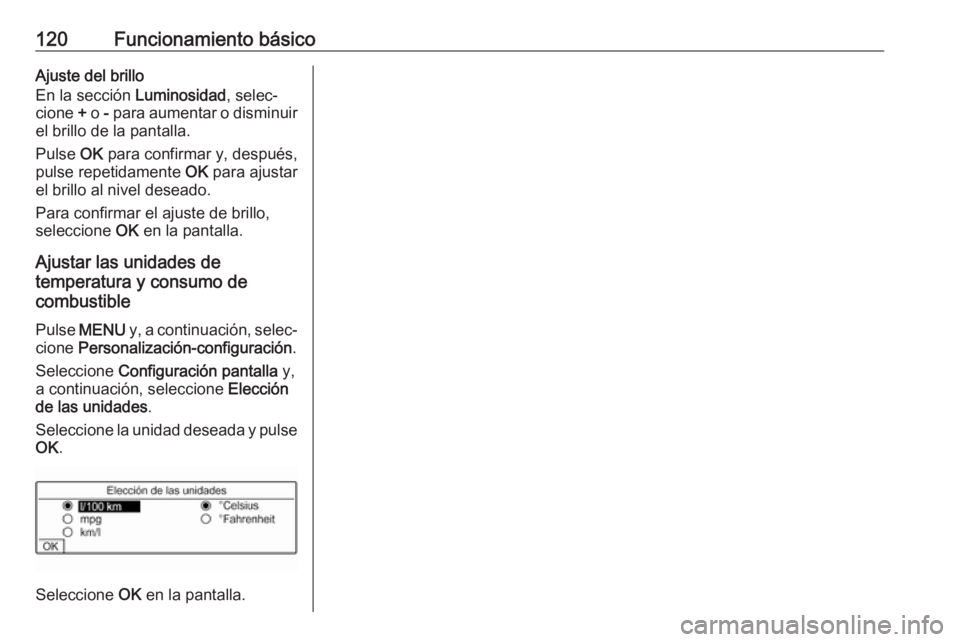 OPEL CROSSLAND X 2017.75  Manual de infoentretenimiento (in Spanish) 120Funcionamiento básicoAjuste del brillo
En la sección  Luminosidad, selec‐
cione  + o  - para aumentar o disminuir
el brillo de la pantalla.
Pulse  OK para confirmar y, después,
pulse repetidam