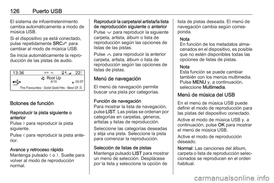 OPEL CROSSLAND X 2017.75 Manual de infoentretenimiento (in Spanish) 126Puerto USBEl sistema de infoentretenimiento
cambia automáticamente a modo de
música USB.
Si el dispositivo ya está conectado,
pulse repetidamente SRCq para
cambiar al modo de música USB.
Se in OPEL CROSSLAND X 2017.75 Manual de infoentretenimiento (in Spanish) 126Puerto USBEl sistema de infoentretenimiento
cambia automáticamente a modo de
música USB.
Si el dispositivo ya está conectado,
pulse repetidamente SRCq para
cambiar al modo de música USB.
Se in