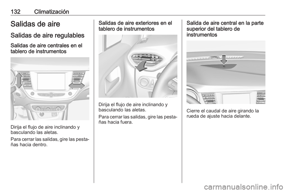 OPEL CROSSLAND X 2017.75  Manual de Instrucciones (in Spanish) 132ClimatizaciónSalidas de aireSalidas de aire regulables
Salidas de aire centrales en el tablero de instrumentos
Dirija el flujo de aire inclinando y
basculando las aletas.
Para cerrar las salidas, 