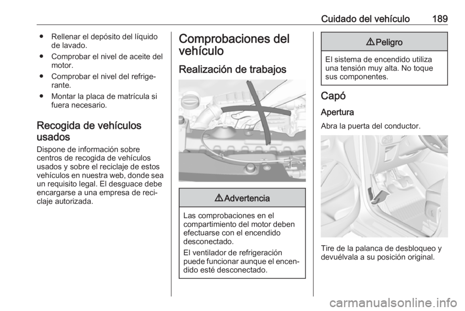 OPEL CROSSLAND X 2017.75  Manual de Instrucciones (in Spanish) Cuidado del vehículo189● Rellenar el depósito del líquidode lavado.
● Comprobar el nivel de aceite del motor.
● Comprobar el nivel del refrige‐ rante.
● Montar la placa de matrícula si f