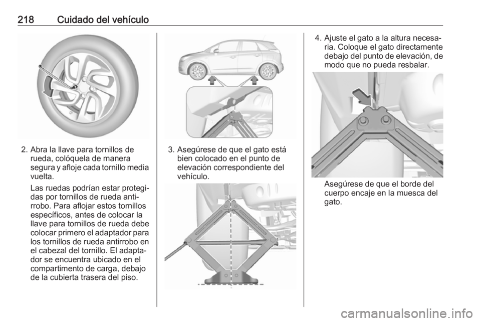 OPEL CROSSLAND X 2017.75  Manual de Instrucciones (in Spanish) 218Cuidado del vehículo
2. Abra la llave para tornillos derueda, colóquela de manera
segura y afloje cada tornillo media
vuelta.
Las ruedas podrían estar protegi‐
das por tornillos de rueda anti