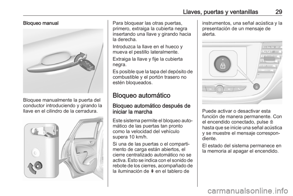 OPEL CROSSLAND X 2017.75 Manual de Instrucciones (in Spanish) Llaves, puertas y ventanillas29Bloqueo manual
Bloquee manualmente la puerta del
conductor introduciendo y girando la
llave en el cilindro de la cerradura.
Para bloquear las otras puertas,
primero, ext OPEL CROSSLAND X 2017.75 Manual de Instrucciones (in Spanish) Llaves, puertas y ventanillas29Bloqueo manual
Bloquee manualmente la puerta del
conductor introduciendo y girando la
llave en el cilindro de la cerradura.
Para bloquear las otras puertas,
primero, ext