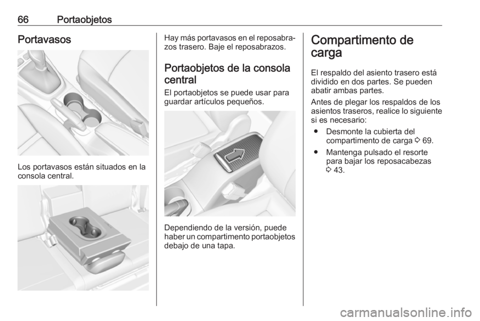 OPEL CROSSLAND X 2017.75  Manual de Instrucciones (in Spanish) 66PortaobjetosPortavasos
Los portavasos están situados en la
consola central.
Hay más portavasos en el reposabra‐ zos trasero. Baje el reposabrazos.
Portaobjetos de la consola central
El portaobje