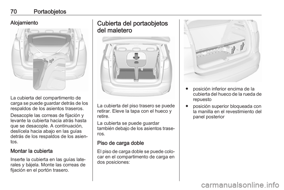 OPEL CROSSLAND X 2017.75  Manual de Instrucciones (in Spanish) 70PortaobjetosAlojamiento
La cubierta del compartimento de
carga se puede guardar detrás de los
respaldos de los asientos traseros.
Desacople las correas de fijación y
levante la cubierta hacia atr