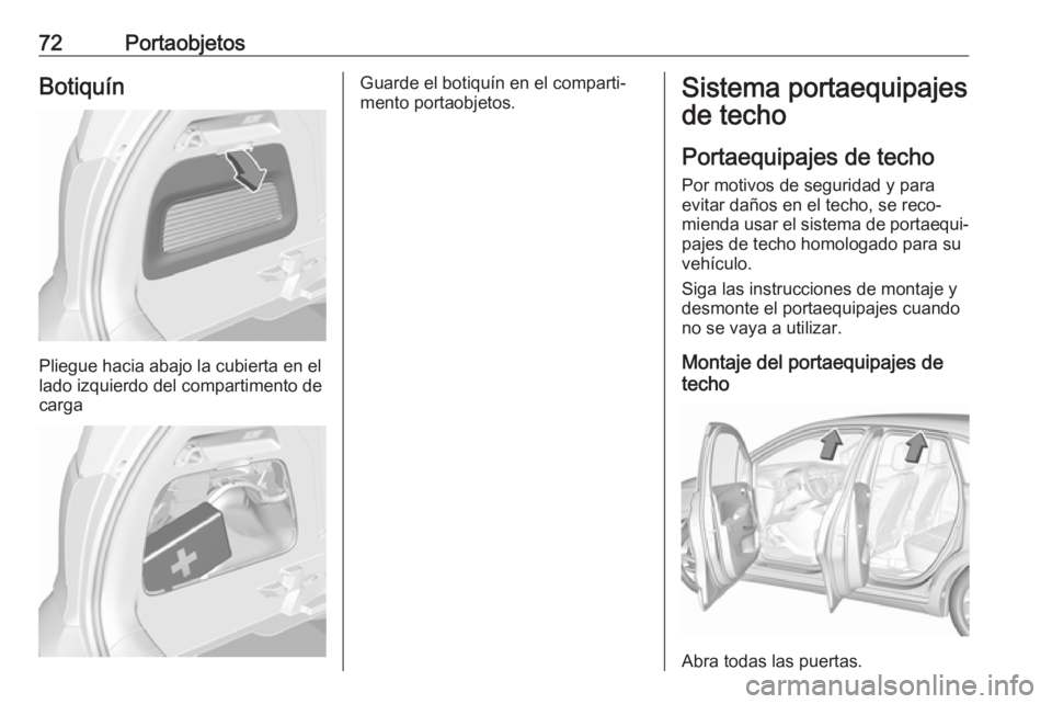 OPEL CROSSLAND X 2017.75  Manual de Instrucciones (in Spanish) 72PortaobjetosBotiquín
Pliegue hacia abajo la cubierta en el
lado izquierdo del compartimento de
carga
Guarde el botiquín en el comparti‐
mento portaobjetos.Sistema portaequipajes
de techo
Portaeq