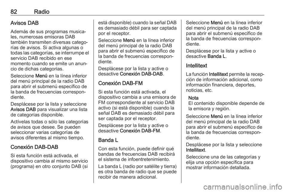 OPEL CROSSLAND X 2018  Manual de infoentretenimiento (in Spanish) 82RadioAvisos DAB
Además de sus programas musica‐
les, numerosas emisoras DAB
también transmiten diversas catego‐
rías de avisos. Si activa algunas o
todas las categorías, se interrumpe el ser