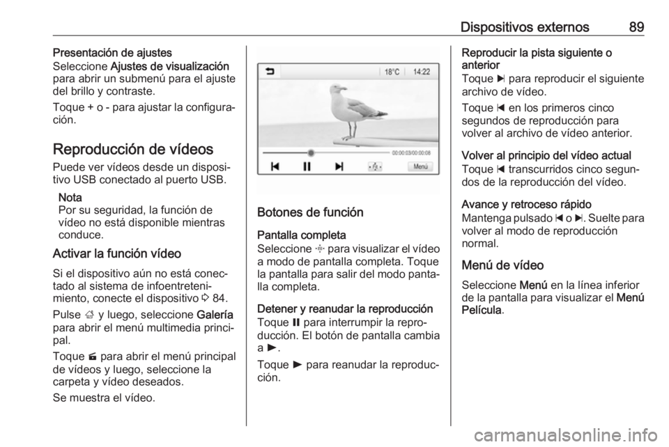 OPEL CROSSLAND X 2018  Manual de infoentretenimiento (in Spanish) Dispositivos externos89Presentación de ajustes
Seleccione  Ajustes de visualización
para abrir un submenú para el ajuste
del brillo y contraste.
Toque + o - para ajustar la configura‐
ción.
Repr