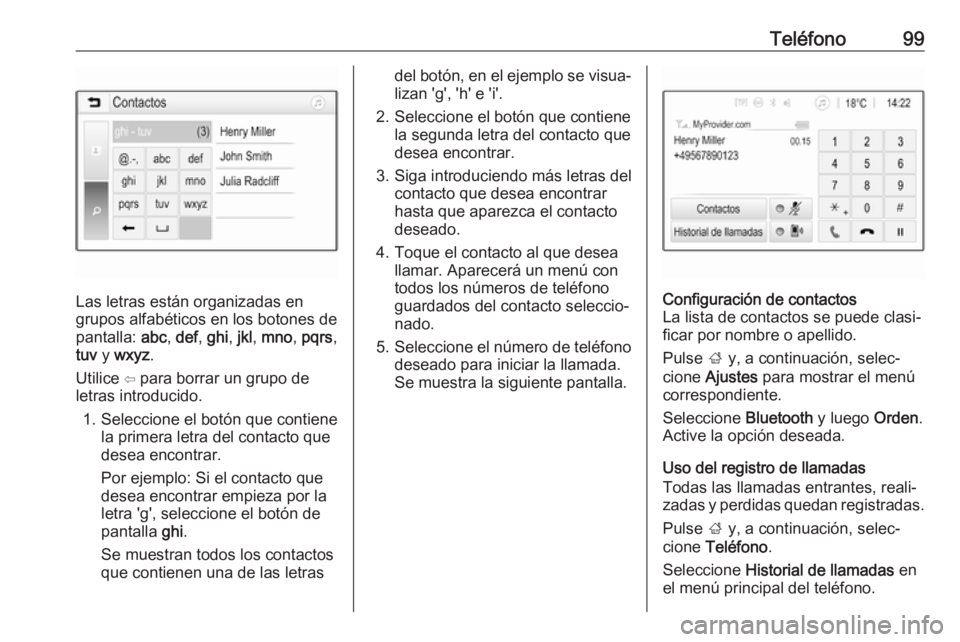 OPEL CROSSLAND X 2018  Manual de infoentretenimiento (in Spanish) Teléfono99
Las letras están organizadas en
grupos alfabéticos en los botones de
pantalla:  abc, def , ghi , jkl , mno , pqrs ,
tuv  y wxyz .
Utilice ⇦ para borrar un grupo de
letras introducido.
