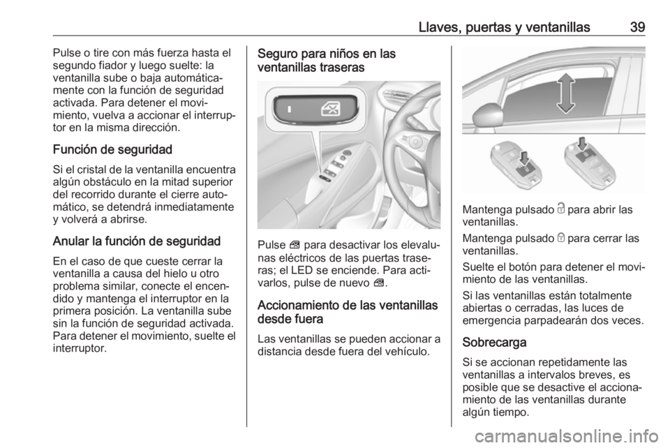 OPEL CROSSLAND X 2018  Manual de Instrucciones (in Spanish) Llaves, puertas y ventanillas39Pulse o tire con más fuerza hasta el
segundo fiador y luego suelte: la
ventanilla sube o baja automática‐
mente con la función de seguridad
activada. Para detener e