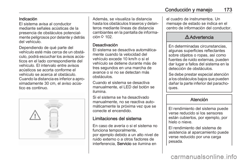 OPEL CROSSLAND X 2018.5  Manual de Instrucciones (in Spanish) Conducción y manejo173Indicación
El sistema avisa al conductor
mediante señales acústicas de la presencia de obstáculos potencial‐
mente peligrosos por delante y detrás
del vehículo.
Dependie