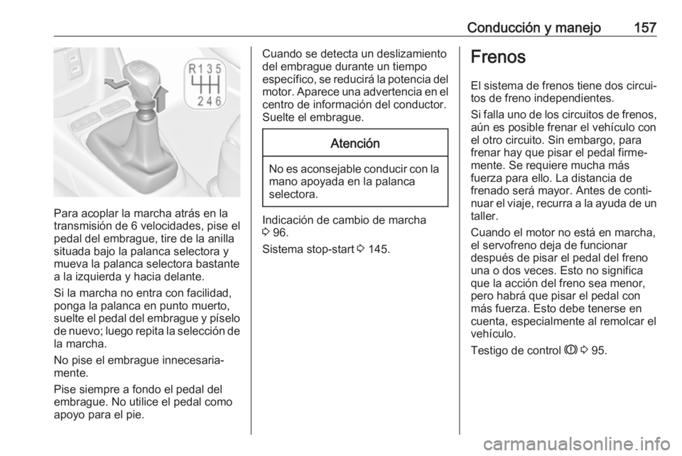 OPEL CROSSLAND X 2019 Manual de Instrucciones (in Spanish) Conducción y manejo157
Para acoplar la marcha atrás en la
transmisión de 6 velocidades, pise el
pedal del embrague, tire de la anilla
situada bajo la palanca selectora y
mueva la palanca selectora OPEL CROSSLAND X 2019 Manual de Instrucciones (in Spanish) Conducción y manejo157
Para acoplar la marcha atrás en la
transmisión de 6 velocidades, pise el
pedal del embrague, tire de la anilla
situada bajo la palanca selectora y
mueva la palanca selectora