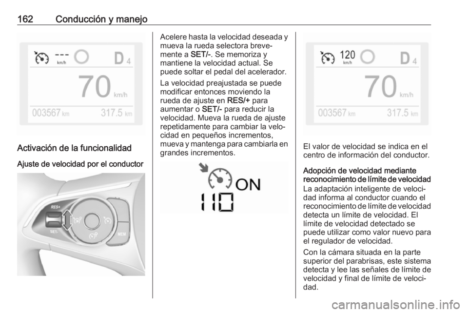 OPEL CROSSLAND X 2019 Manual de Instrucciones (in Spanish) 162Conducción y manejo
Activación de la funcionalidad
Ajuste de velocidad por el conductor
Acelere hasta la velocidad deseada y
mueva la rueda selectora breve‐
mente a SET/-. Se memoriza y
mantie OPEL CROSSLAND X 2019 Manual de Instrucciones (in Spanish) 162Conducción y manejo
Activación de la funcionalidad
Ajuste de velocidad por el conductor
Acelere hasta la velocidad deseada y
mueva la rueda selectora breve‐
mente a SET/-. Se memoriza y
mantie