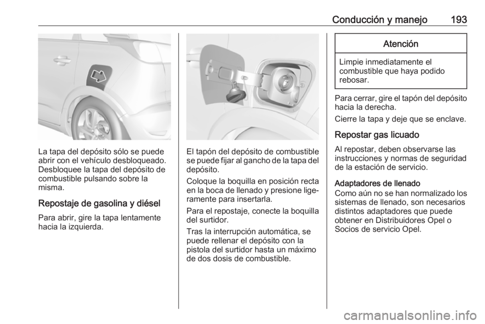 OPEL CROSSLAND X 2019 Manual de Instrucciones (in Spanish) Conducción y manejo193
La tapa del depósito sólo se puede
abrir con el vehículo desbloqueado.
Desbloquee la tapa del depósito de
combustible pulsando sobre la
misma.
Repostaje de gasolina y diés OPEL CROSSLAND X 2019 Manual de Instrucciones (in Spanish) Conducción y manejo193
La tapa del depósito sólo se puede
abrir con el vehículo desbloqueado.
Desbloquee la tapa del depósito de
combustible pulsando sobre la
misma.
Repostaje de gasolina y diés