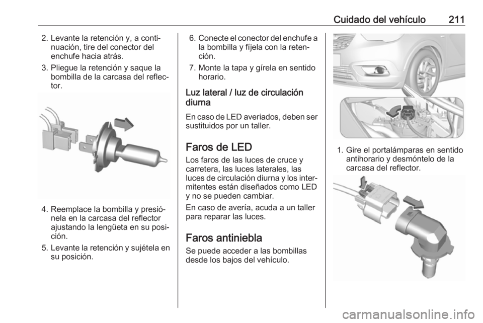 OPEL CROSSLAND X 2019  Manual de Instrucciones (in Spanish) Cuidado del vehículo2112. Levante la retención y, a conti‐nuación, tire del conector del
enchufe hacia atrás.
3. Pliegue la retención y saque la bombilla de la carcasa del reflec‐
tor.
4. Ree