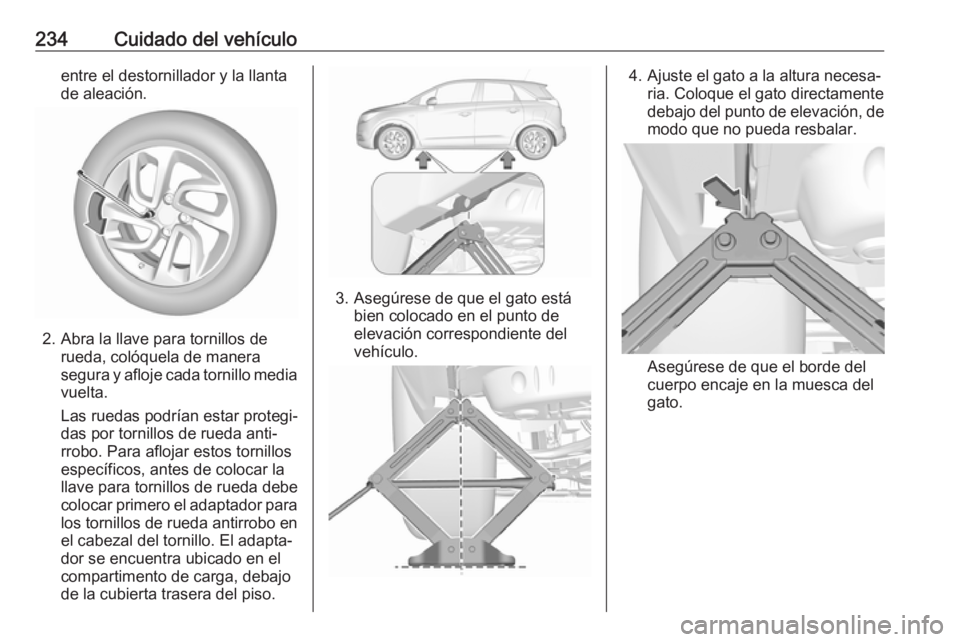 OPEL CROSSLAND X 2019  Manual de Instrucciones (in Spanish) 234Cuidado del vehículoentre el destornillador y la llanta
de aleación.
2. Abra la llave para tornillos de rueda, colóquela de manera
segura y afloje cada tornillo media
vuelta.
Las ruedas podrían