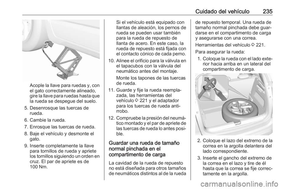 OPEL CROSSLAND X 2019 Manual de Instrucciones (in Spanish) Cuidado del vehículo235
Acople la llave para ruedas y, con
el gato correctamente alineado,
gire la llave para ruedas hasta que la rueda se despegue del suelo.
5. Desenrosque las tuercas de rueda.
6. OPEL CROSSLAND X 2019 Manual de Instrucciones (in Spanish) Cuidado del vehículo235
Acople la llave para ruedas y, con
el gato correctamente alineado,
gire la llave para ruedas hasta que la rueda se despegue del suelo.
5. Desenrosque las tuercas de rueda.
6.