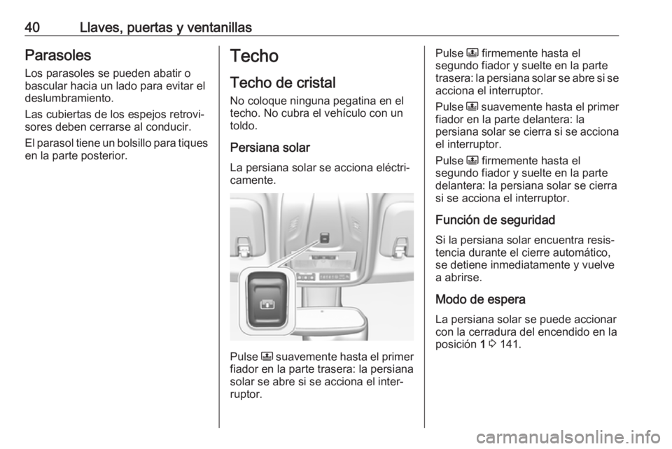 OPEL CROSSLAND X 2019 Manual de Instrucciones (in Spanish) 40Llaves, puertas y ventanillasParasoles
Los parasoles se pueden abatir o
bascular hacia un lado para evitar el
deslumbramiento.
Las cubiertas de los espejos retrovi‐
sores deben cerrarse al conduci OPEL CROSSLAND X 2019 Manual de Instrucciones (in Spanish) 40Llaves, puertas y ventanillasParasoles
Los parasoles se pueden abatir o
bascular hacia un lado para evitar el
deslumbramiento.
Las cubiertas de los espejos retrovi‐
sores deben cerrarse al conduci
