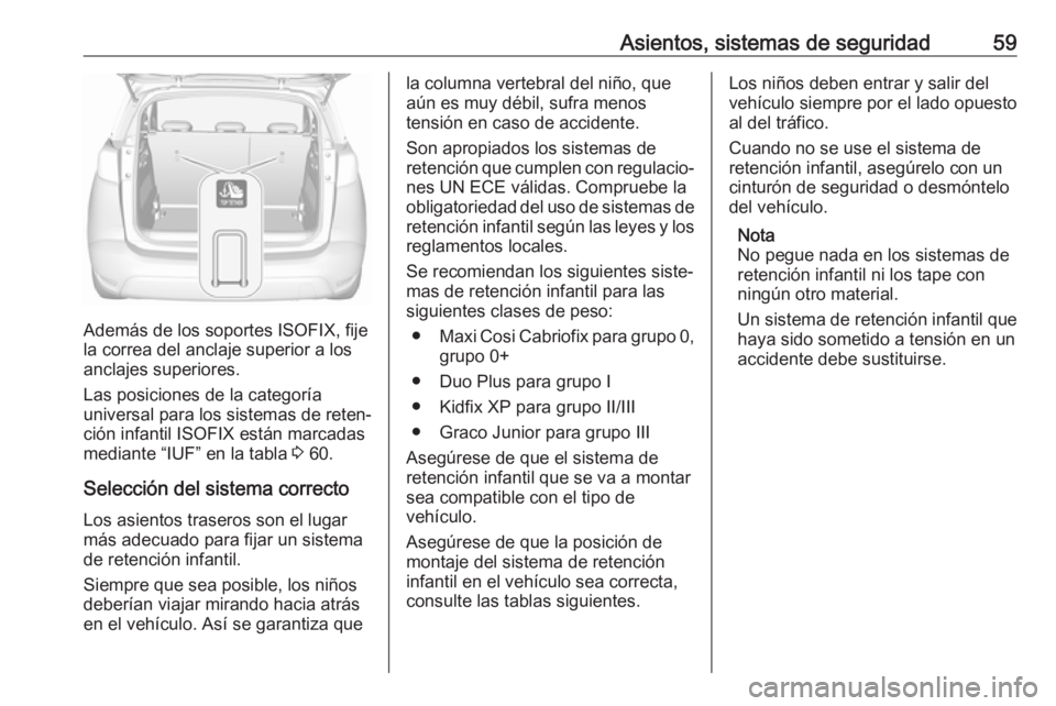 OPEL CROSSLAND X 2019 Manual de Instrucciones (in Spanish) Asientos, sistemas de seguridad59
Además de los soportes ISOFIX, fije
la correa del anclaje superior a los
anclajes superiores.
Las posiciones de la categoría
universal para los sistemas de reten‐ OPEL CROSSLAND X 2019 Manual de Instrucciones (in Spanish) Asientos, sistemas de seguridad59
Además de los soportes ISOFIX, fije
la correa del anclaje superior a los
anclajes superiores.
Las posiciones de la categoría
universal para los sistemas de reten‐