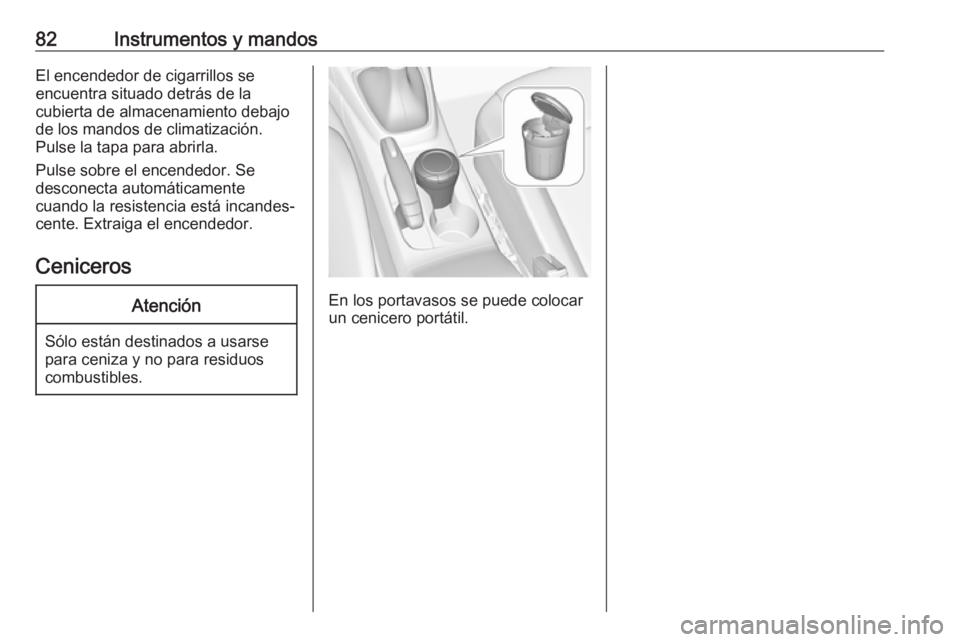OPEL CROSSLAND X 2019  Manual de Instrucciones (in Spanish) 82Instrumentos y mandosEl encendedor de cigarrillos se
encuentra situado detrás de la
cubierta de almacenamiento debajo
de los mandos de climatización.
Pulse la tapa para abrirla.
Pulse sobre el enc