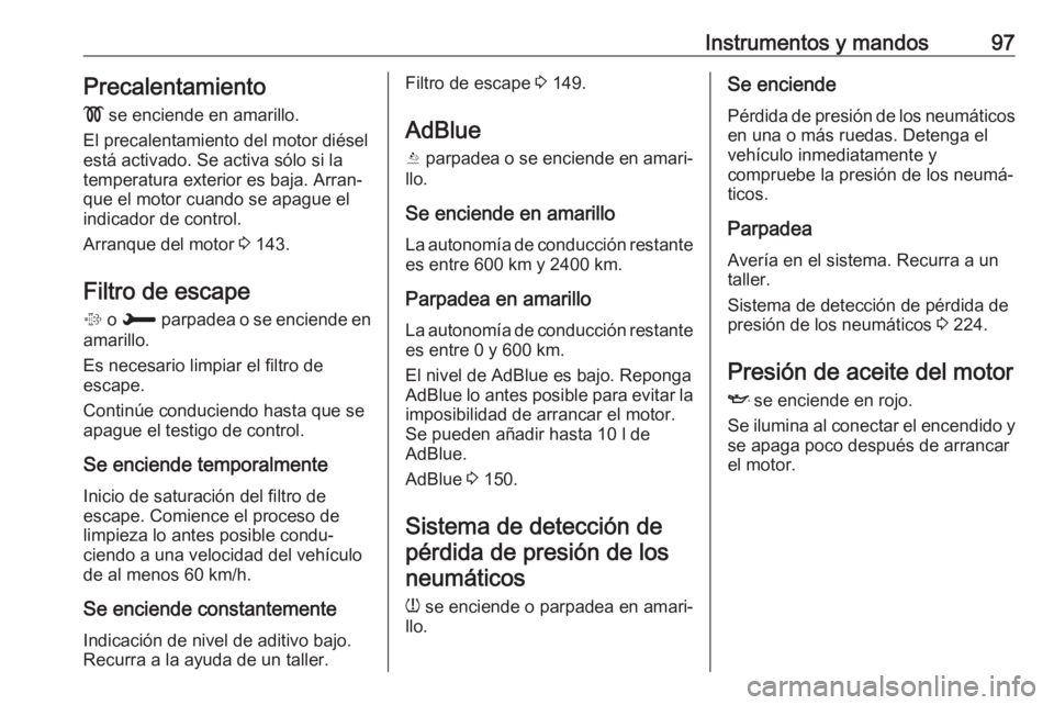 OPEL CROSSLAND X 2019 Manual de Instrucciones (in Spanish) Instrumentos y mandos97Precalentamiento
! se enciende en amarillo.
El precalentamiento del motor diésel
está activado. Se activa sólo si la temperatura exterior es baja. Arran‐
que el motor cuan OPEL CROSSLAND X 2019 Manual de Instrucciones (in Spanish) Instrumentos y mandos97Precalentamiento
! se enciende en amarillo.
El precalentamiento del motor diésel
está activado. Se activa sólo si la temperatura exterior es baja. Arran‐
que el motor cuan