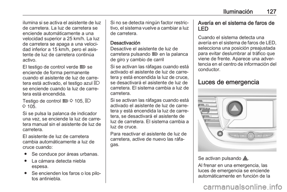 OPEL GRANDLAND X 2018  Manual de Instrucciones (in Spanish) Iluminación127ilumina si se activa el asistente de luz
de carretera. La luz de carretera se
enciende automáticamente a una
velocidad superior a 25 km/h. La luz
de carretera se apaga a una veloci‐
