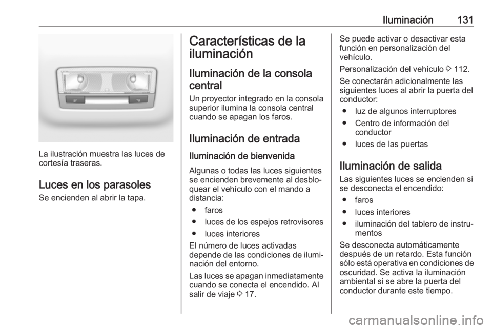 OPEL GRANDLAND X 2018  Manual de Instrucciones (in Spanish) Iluminación131
La ilustración muestra las luces de
cortesía traseras.
Luces en los parasoles
Se encienden al abrir la tapa.
Características de la
iluminación
Iluminación de la consola central
Un