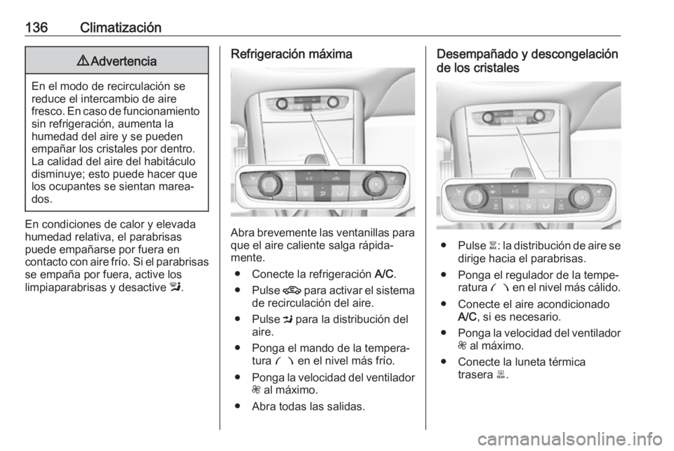 OPEL GRANDLAND X 2018  Manual de Instrucciones (in Spanish) 136Climatización9Advertencia
En el modo de recirculación se
reduce el intercambio de aire
fresco. En caso de funcionamiento sin refrigeración, aumenta la
humedad del aire y se pueden
empañar los c