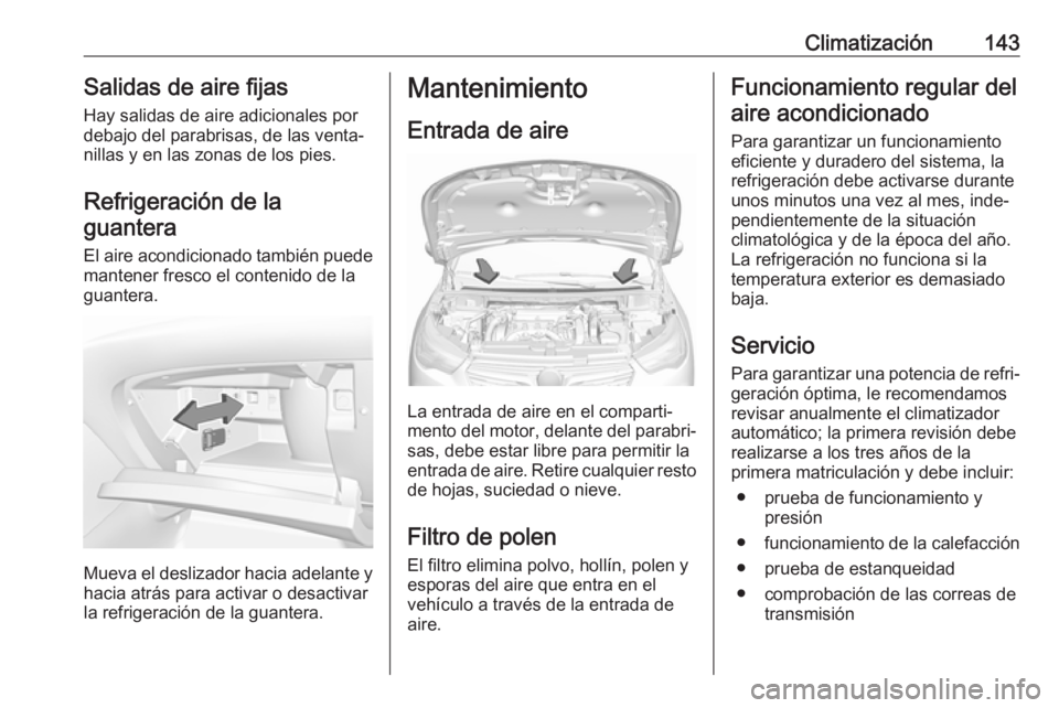 OPEL GRANDLAND X 2018  Manual de Instrucciones (in Spanish) Climatización143Salidas de aire fijas
Hay salidas de aire adicionales por
debajo del parabrisas, de las venta‐
nillas y en las zonas de los pies.
Refrigeración de laguantera
El aire acondicionado 
