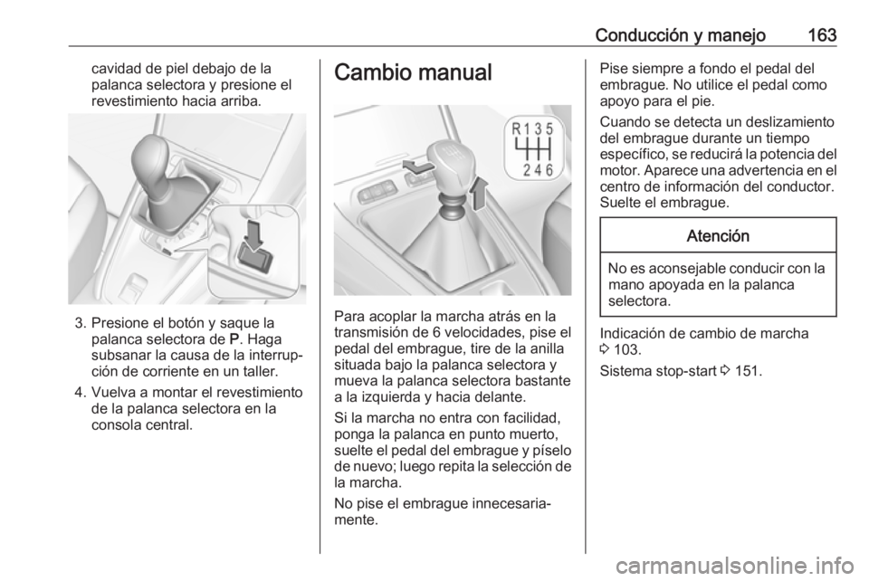OPEL GRANDLAND X 2018  Manual de Instrucciones (in Spanish) Conducción y manejo163cavidad de piel debajo de la
palanca selectora y presione el
revestimiento hacia arriba.
3. Presione el botón y saque la palanca selectora de  P. Haga
subsanar la causa de la i