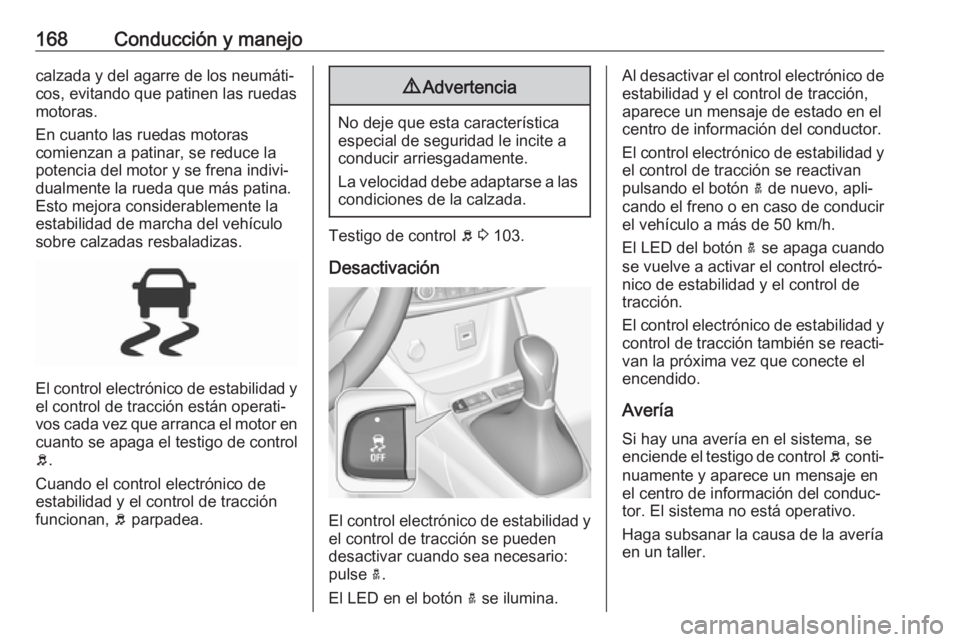 OPEL GRANDLAND X 2018  Manual de Instrucciones (in Spanish) 168Conducción y manejocalzada y del agarre de los neumáti‐
cos, evitando que patinen las ruedas
motoras.
En cuanto las ruedas motoras
comienzan a patinar, se reduce la potencia del motor y se fren